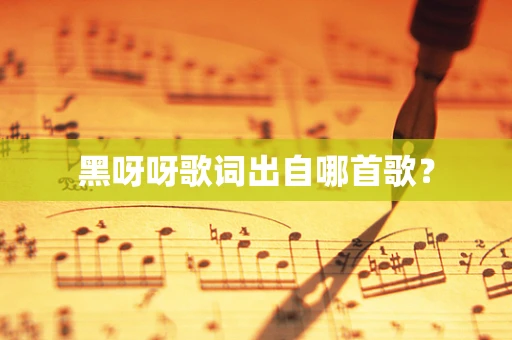 黑呀呀歌词出自哪首歌？