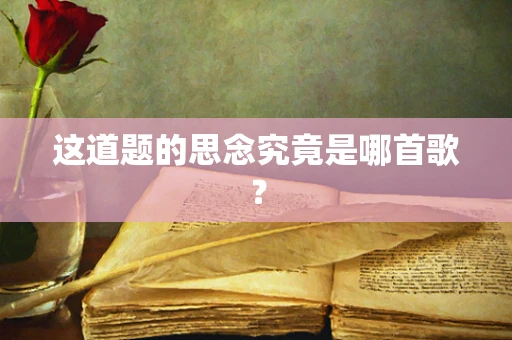这道题的思念究竟是哪首歌？