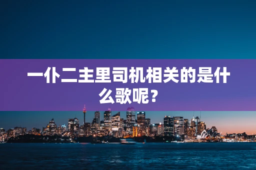 一仆二主里司机相关的是什么歌呢？