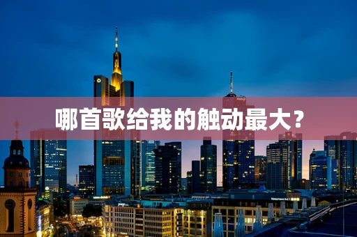 哪首歌给我的触动最大？