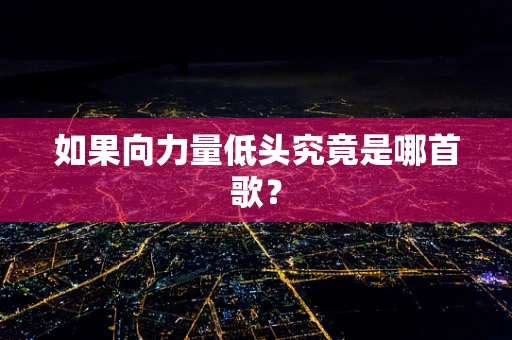 如果向力量低头究竟是哪首歌？