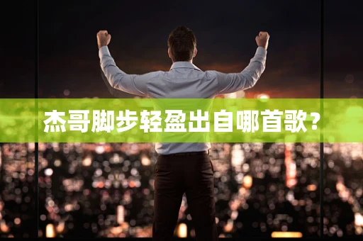 杰哥脚步轻盈出自哪首歌？