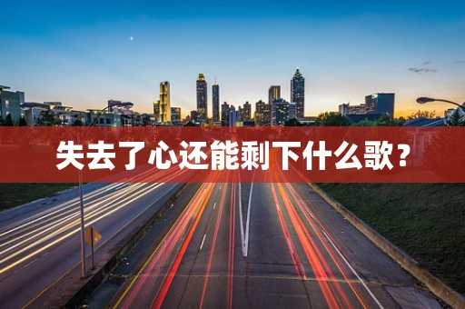 失去了心还能剩下什么歌？
