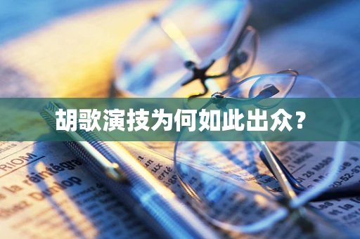 胡歌演技为何如此出众？