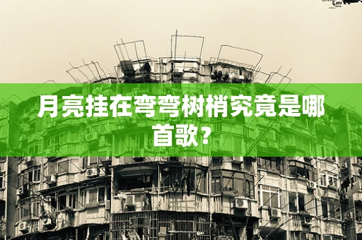 月亮挂在弯弯树梢究竟是哪首歌？