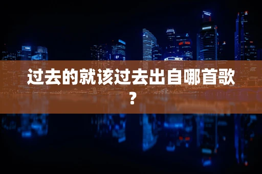 过去的就该过去出自哪首歌？