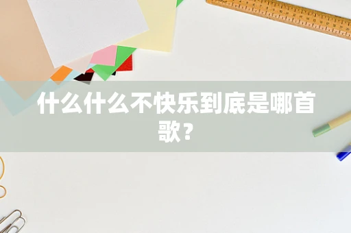 什么什么不快乐到底是哪首歌？