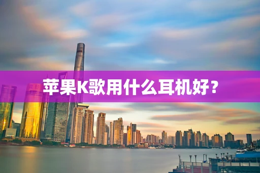 苹果K歌用什么耳机好？