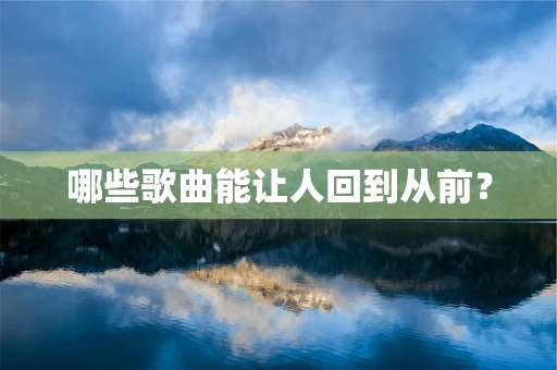 哪些歌曲能让人回到从前？