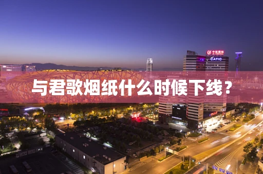 与君歌烟纸什么时候下线？