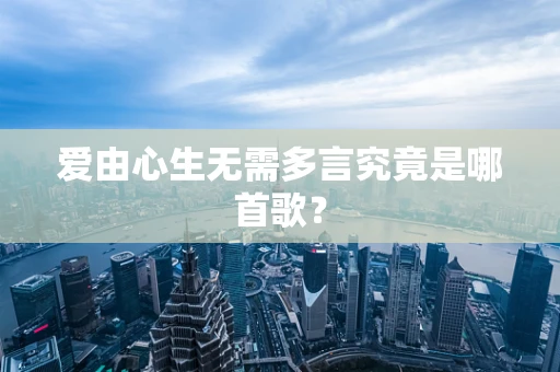 爱由心生无需多言究竟是哪首歌？
