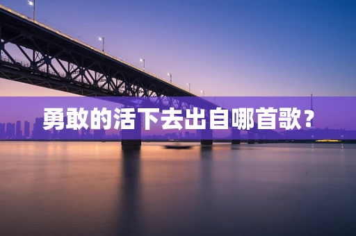 勇敢的活下去出自哪首歌？