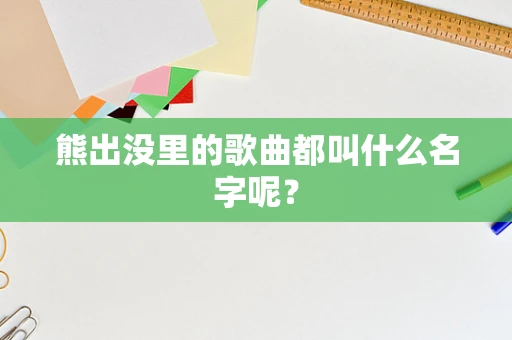 熊出没里的歌曲都叫什么名字呢？