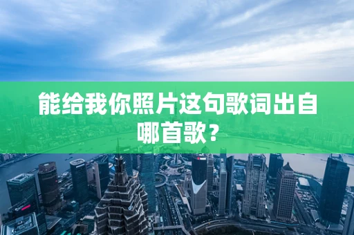 能给我你照片这句歌词出自哪首歌？