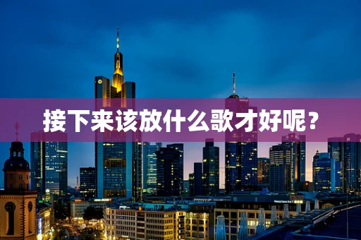 接下来该放什么歌才好呢？