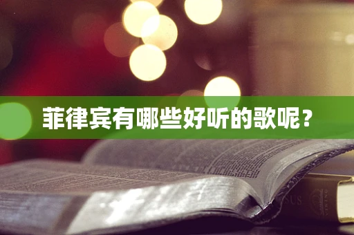菲律宾有哪些好听的歌呢？