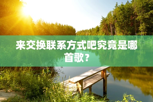 来交换联系方式吧究竟是哪首歌？