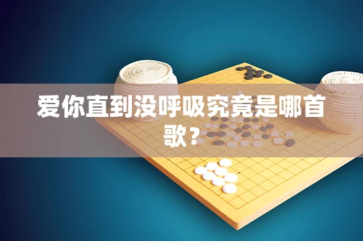 爱你直到没呼吸究竟是哪首歌？
