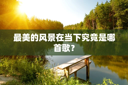 最美的风景在当下究竟是哪首歌？
