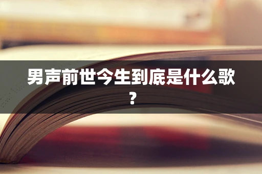 男声前世今生到底是什么歌？