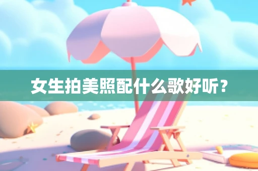 女生拍美照配什么歌好听？