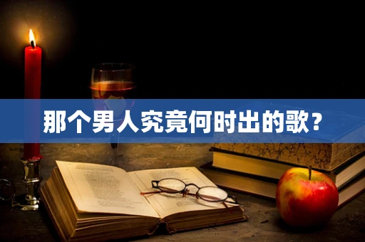 那个男人究竟何时出的歌？