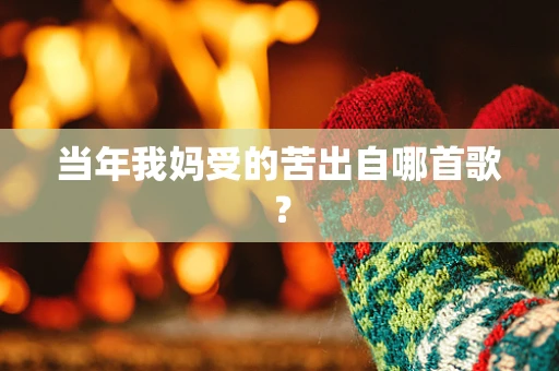 当年我妈受的苦出自哪首歌？
