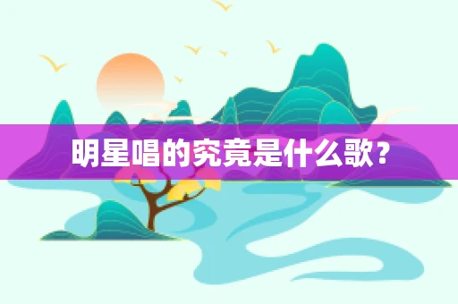 明星唱的究竟是什么歌？