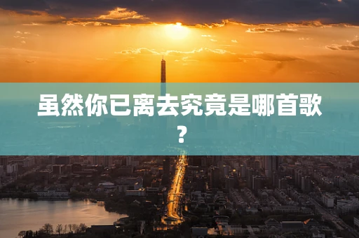 虽然你已离去究竟是哪首歌？