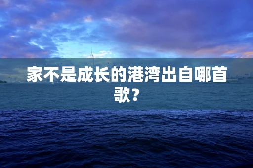 家不是成长的港湾出自哪首歌？
