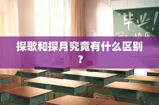 探歌和探月究竟有什么区别？