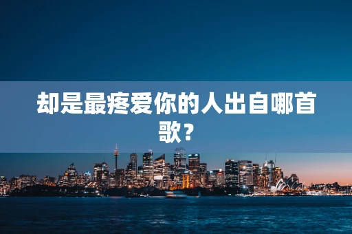 却是最疼爱你的人出自哪首歌？