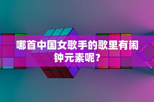 哪首中国女歌手的歌里有闹钟元素呢？