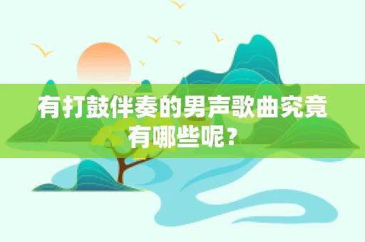有打鼓伴奏的男声歌曲究竟有哪些呢？