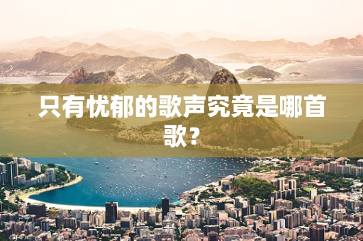 只有忧郁的歌声究竟是哪首歌？