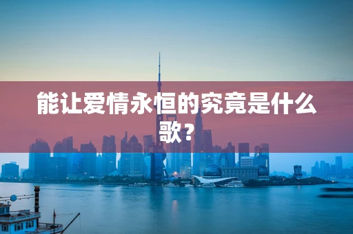 能让爱情永恒的究竟是什么歌？
