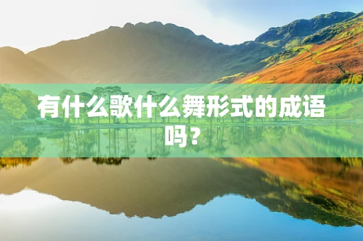 有什么歌什么舞形式的成语吗？