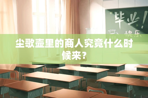 尘歌壶里的商人究竟什么时候来？
