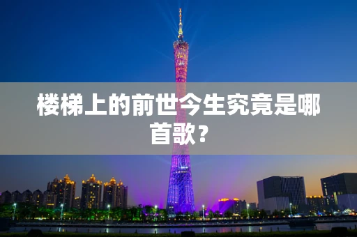 楼梯上的前世今生究竟是哪首歌？