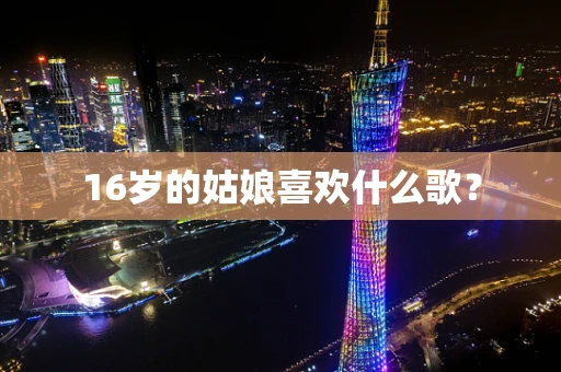 16岁的姑娘喜欢什么歌？
