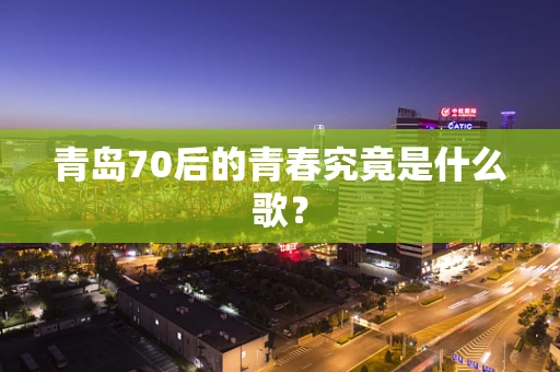青岛70后的青春究竟是什么歌？