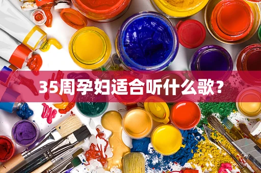 35周孕妇适合听什么歌？