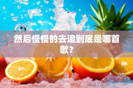 然后慢慢的去追到底是哪首歌？