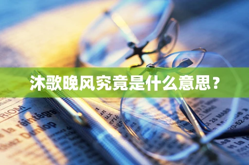 沐歌晚风究竟是什么意思？