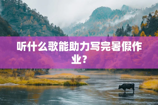 听什么歌能助力写完暑假作业？