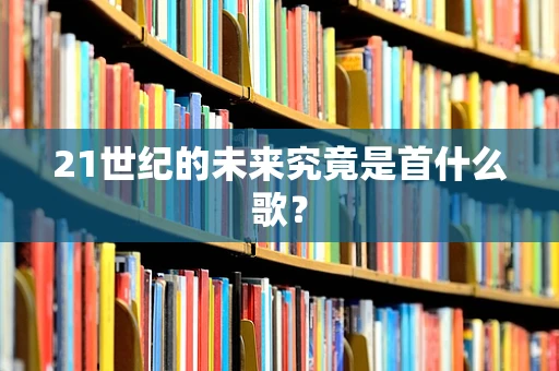 21世纪的未来究竟是首什么歌？