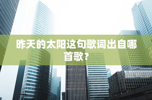 昨天的太阳这句歌词出自哪首歌？
