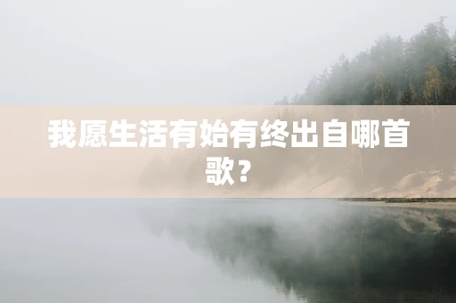我愿生活有始有终出自哪首歌？