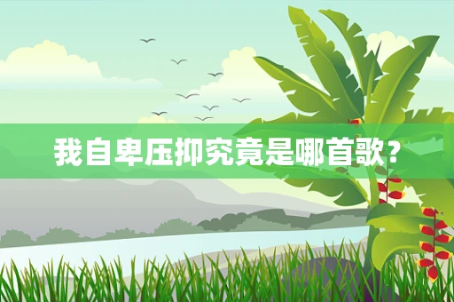 我自卑压抑究竟是哪首歌？