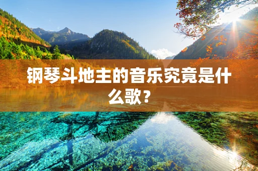 钢琴斗地主的音乐究竟是什么歌？
